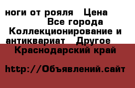 ноги от рояля › Цена ­ 19 000 - Все города Коллекционирование и антиквариат » Другое   . Краснодарский край